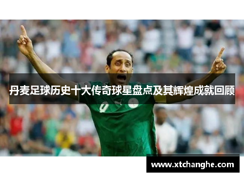 丹麦足球历史十大传奇球星盘点及其辉煌成就回顾