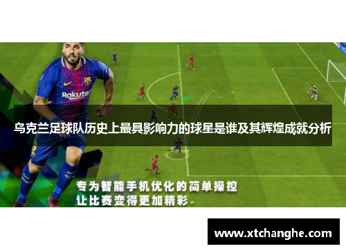 乌克兰足球队历史上最具影响力的球星是谁及其辉煌成就分析