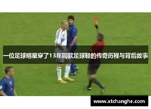 一位足球明星穿了13年同款足球鞋的传奇历程与背后故事