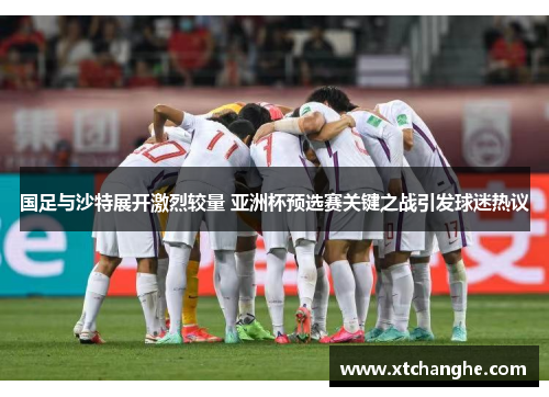 国足与沙特展开激烈较量 亚洲杯预选赛关键之战引发球迷热议