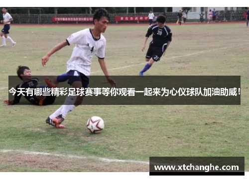 今天有哪些精彩足球赛事等你观看一起来为心仪球队加油助威！