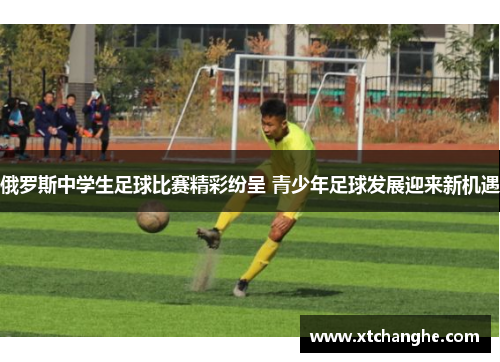 俄罗斯中学生足球比赛精彩纷呈 青少年足球发展迎来新机遇